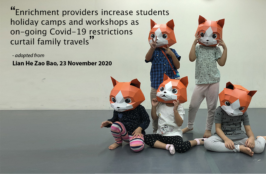 “Enrichment providers increase students holiday camps and workshops as on-going Covid- 19 restrictions curtail family travels” - Adopted from Lian He Zao Bao, 23 November 2020